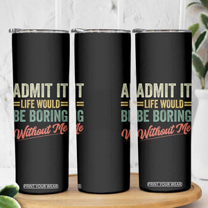 Funny Admit It Life Would Be Boring Without Me Skinny Tumbler TS11 Print Your Wear
