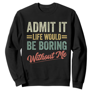 Funny Admit It Life Would Be Boring Without Me Sweatshirt TS11 Black Print Your Wear