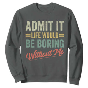 Funny Admit It Life Would Be Boring Without Me Sweatshirt TS11 Dark Heather Print Your Wear