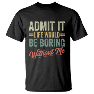 Funny Admit It Life Would Be Boring Without Me T Shirt TS11 Black Print Your Wear