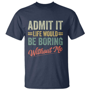 Funny Admit It Life Would Be Boring Without Me T Shirt TS11 Navy Print Your Wear