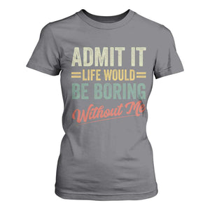 Funny Admit It Life Would Be Boring Without Me T Shirt For Women TS11 Charcoal Print Your Wear