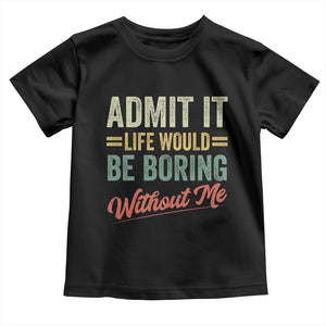 Funny Admit It Life Would Be Boring Without Me Toddler T Shirt TS11 Black Print Your Wear