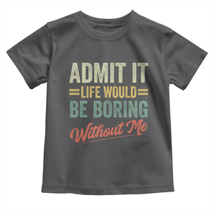 Funny Admit It Life Would Be Boring Without Me Toddler T Shirt TS11 Dark Heather Print Your Wear