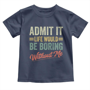 Funny Admit It Life Would Be Boring Without Me Toddler T Shirt TS11 Navy Print Your Wear