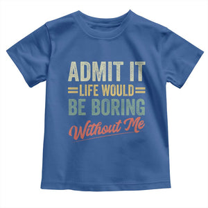 Funny Admit It Life Would Be Boring Without Me Toddler T Shirt TS11 Royal Blue Print Your Wear