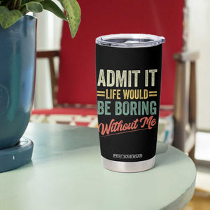 Funny Admit It Life Would Be Boring Without Me Tumbler Cup TS11 Print Your Wear