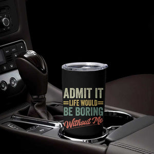 Funny Admit It Life Would Be Boring Without Me Tumbler Cup TS11 Print Your Wear