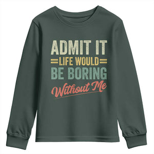 Funny Admit It Life Would Be Boring Without Me Youth Sweatshirt TS11 Dark Forest Green Print Your Wear