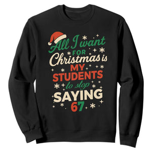 Funny All I Want For Christmas Is My Students To Stop Saying 67 Sweatshirt Teacher Christmas 67 Meme TS11 Black Print Your Wear