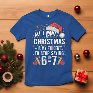 Funny 67 Teacher Christmas T Shirt All I Want For Christmas Is My Student To Stop Saying 67 TS11 Royal Blue Print Your Wear