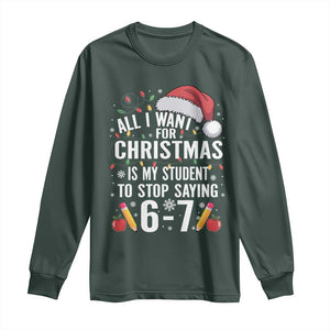 Funny 67 Teacher Christmas Long Sleeve Shirt All I Want For Christmas Is My Student To Stop Saying 67 TS11 Dark Forest Green Print Your Wear