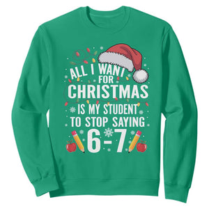 Funny 67 Teacher Christmas Sweatshirt All I Want For Christmas Is My Student To Stop Saying 67 TS11 Irish Green Print Your Wear