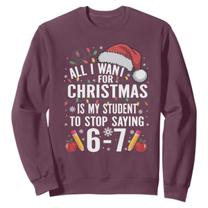 Funny 67 Teacher Christmas Sweatshirt All I Want For Christmas Is My Student To Stop Saying 67 TS11 Maroon Print Your Wear