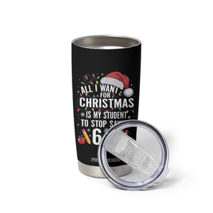 Funny 67 Teacher Christmas Tumbler Cup All I Want For Christmas Is My Student To Stop Saying 67 TS11 Print Your Wear