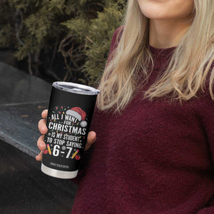 Funny 67 Teacher Christmas Tumbler Cup All I Want For Christmas Is My Student To Stop Saying 67 TS11 Print Your Wear