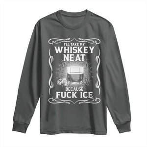 I Will Take My Whiskey Neat Because Fuck Ice Long Sleeve Shirt Funny Political Ice Cube Day Drinking TS11 Dark Heather Print Your Wear