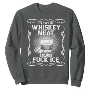 I Will Take My Whiskey Neat Because Fuck Ice Sweatshirt Funny Political Ice Cube Day Drinking TS11 Dark Heather Print Your Wear