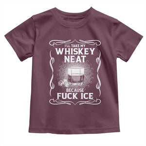 I Will Take My Whiskey Neat Because Fuck Ice Toddler T Shirt Funny Political Ice Cube Day Drinking TS11 Maroon Print Your Wear