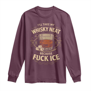 I Will Take My Whiskey Neat Because Fuck Ice Long Sleeve Shirt Funny Political Drinking TS11 Maroon Print Your Wear