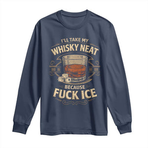 I Will Take My Whiskey Neat Because Fuck Ice Long Sleeve Shirt Funny Political Drinking TS11 Navy Print Your Wear