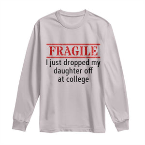 Fragile I Just Dropped My Daughter Off At College Long Sleeve Shirt Drop Off Parents TS11 Ice Gray Print Your Wear