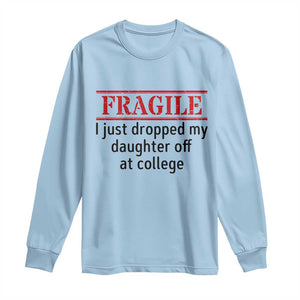 Fragile I Just Dropped My Daughter Off At College Long Sleeve Shirt Drop Off Parents TS11 Light Blue Print Your Wear
