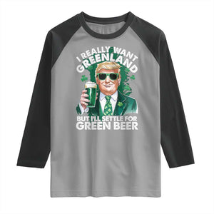 Funny Trump St Patrick's Day Raglan Shirt I Really Want Greenland But I'll Settle For Green Beer TS11 Sport Gray Black Print Your Wear