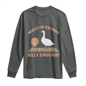What If I'm Not Silly Enough Funny Silly Goose Long Sleeve Shirt