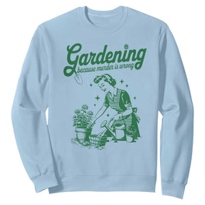 Funny Gardening Because Murder Is Wrong Sweatshirt Plant Lady TS11 Light Blue Print Your Wear