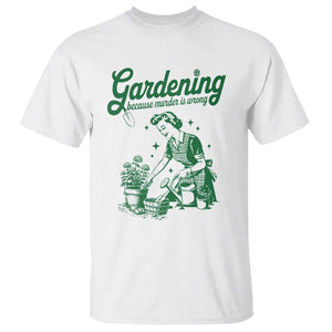 Funny Gardening Because Murder Is Wrong T Shirt Plant Lady TS11 White Print Your Wear