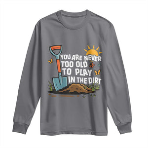 Funny Gardening Long Sleeve Shirt You Are Never Too Old To Play In The Dirt TS11 Charcoal Print Your Wear