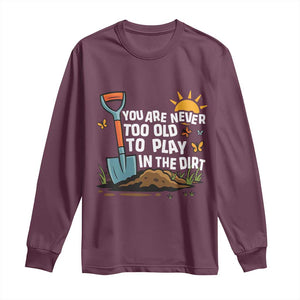 Funny Gardening Long Sleeve Shirt You Are Never Too Old To Play In The Dirt TS11 Maroon Print Your Wear
