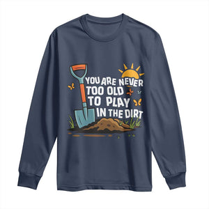 Funny Gardening Long Sleeve Shirt You Are Never Too Old To Play In The Dirt TS11 Navy Print Your Wear