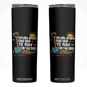 Funny Gardening Skinny Tumbler You Are Never Too Old To Play In The Dirt TS11 Black Print Your Wear