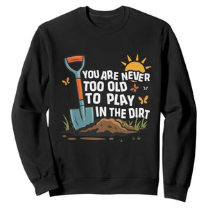 Funny Gardening Sweatshirt You Are Never Too Old To Play In The Dirt TS11 Black Print Your Wear