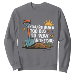 Funny Gardening Sweatshirt You Are Never Too Old To Play In The Dirt TS11 Charcoal Print Your Wear