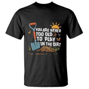 Funny Gardening T Shirt You Are Never Too Old To Play In The Dirt TS11 Black Print Your Wear