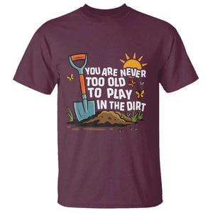 Funny Gardening T Shirt You Are Never Too Old To Play In The Dirt TS11 Maroon Print Your Wear