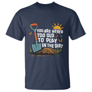 Funny Gardening T Shirt You Are Never Too Old To Play In The Dirt TS11 Navy Print Your Wear