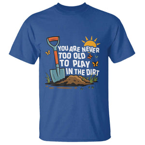 Funny Gardening T Shirt You Are Never Too Old To Play In The Dirt TS11 Royal Blue Print Your Wear
