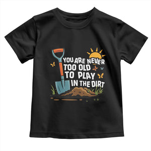 Funny Gardening Toddler T Shirt You Are Never Too Old To Play In The Dirt TS11 Black Print Your Wear