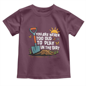 Funny Gardening Toddler T Shirt You Are Never Too Old To Play In The Dirt TS11 Maroon Print Your Wear