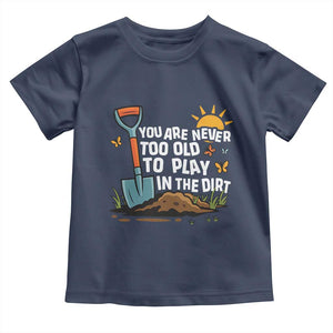 Funny Gardening Toddler T Shirt You Are Never Too Old To Play In The Dirt TS11 Navy Print Your Wear