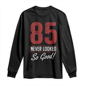 85 Never Looked So Good Funny 85th Birthday Long Sleeve Shirt