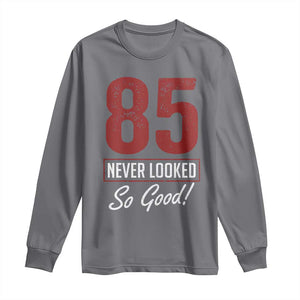 85 Never Looked So Good Funny 85th Birthday Long Sleeve Shirt