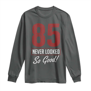 85 Never Looked So Good Funny 85th Birthday Long Sleeve Shirt