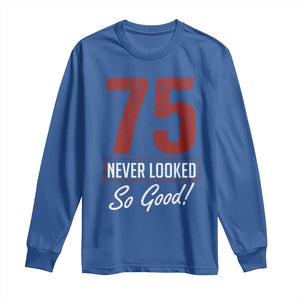 75 Never Looked So Good Funny 75th Birthday Long Sleeve Shirt