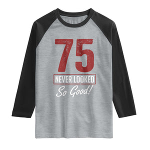 75 Never Looked So Good Funny 75th Birthday Raglan Shirt