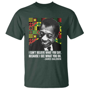 James Baldwin Inspirational Quotes T Shirt I Can't Believe What You Say Because I See What You Do Black History TS11 Dark Forest Green Print Your Wear